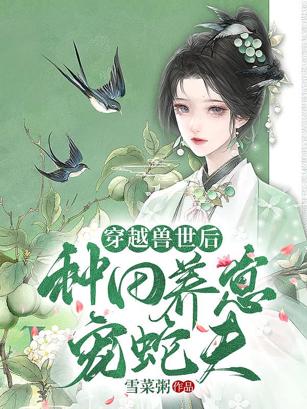 穿越兽世后种田养崽宠蛇夫!漫画