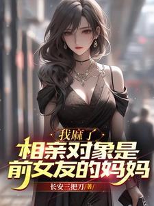 相亲对象是前女友的妈妈 长安三把刀