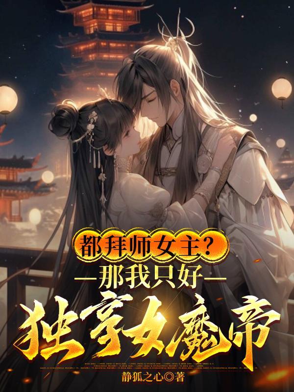 都拜师女主?那我只好独享女魔帝苏沐婵景明土轩