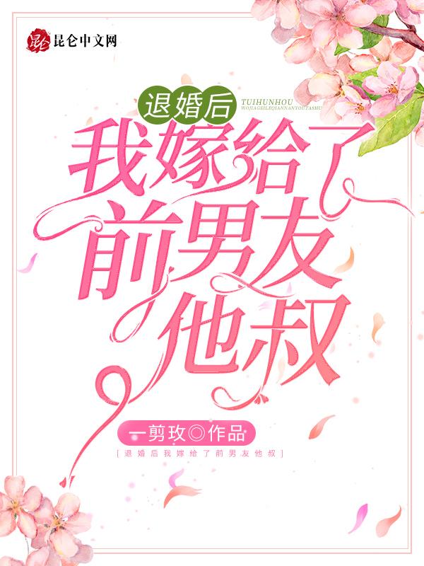 退婚后我嫁给了前任他叔风吹小白菜