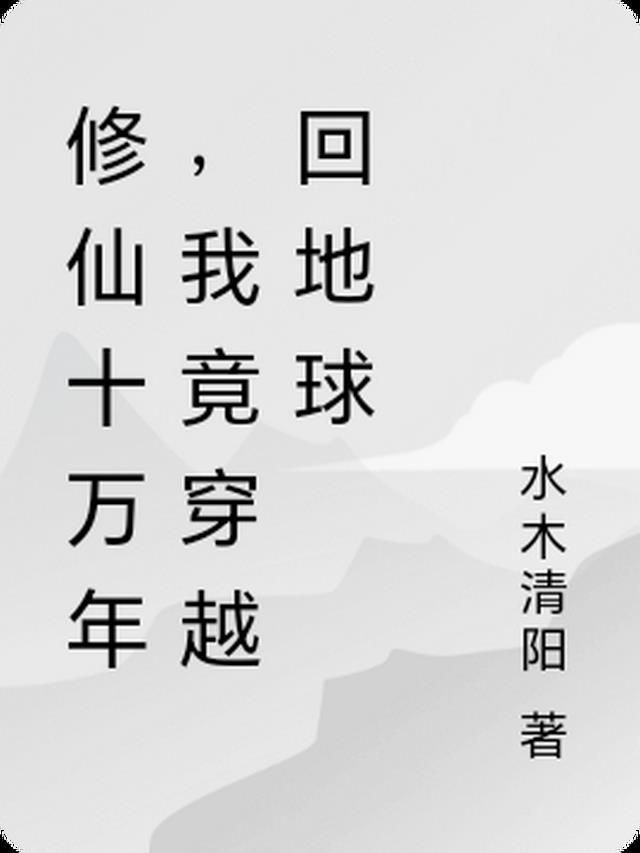 修仙十万年，我竟穿越回地球